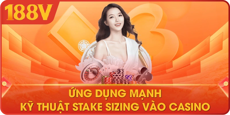 Ứng dụng mạnh kỹ thuật stake sizing vào casino